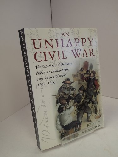 Stock image for An Unhappy Civil War: The Experiences of Ordinary People in Gloucestershire, Somerset and Wiltshire, 1642-1646