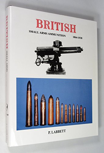 Imagen de archivo de British Small Arms Ammunition, 1864-1938: (Other Than .303 Inch Calibre) a la venta por Anybook.com