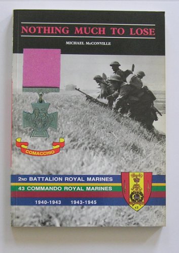 Nothing Much to Lose: Story of 2nd Battalion Royal Marines, 1940-1943 and 43 Commando Royal Marines, 1943-1945 (9780952124108) by Michael McConville