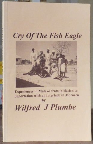Cry of the Fish Eagle: Experiences in Malawi from Initiation to Deportation with an Interlude in Morocco (9780952223399) by Wilfred J. Plumbe
