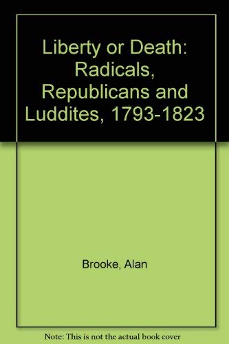 Liberty or Death: Radicals,Republicans and Luddites,1793-1823 (9780952254904) by Alan Brooke; Lesley Kipling