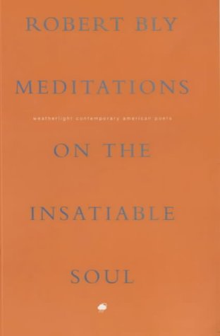 Meditations on the Insatiable Soul (Weatherlight contemporary American poets) (9780952279822) by Robert Bly