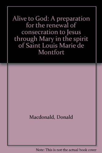 Alive to God: A preparation for the renewal of consecration to Jesus through Mary in the spirit of Saint Louis Marie de Montfort (9780952319504) by Donald Macdonald
