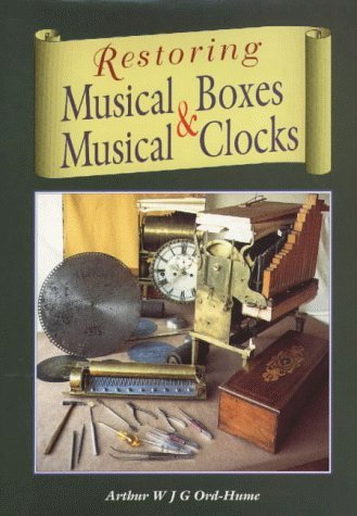 Restoring Musical Boxes and Musical Clocks - ARTHUR W.J.G. ORD-HUME