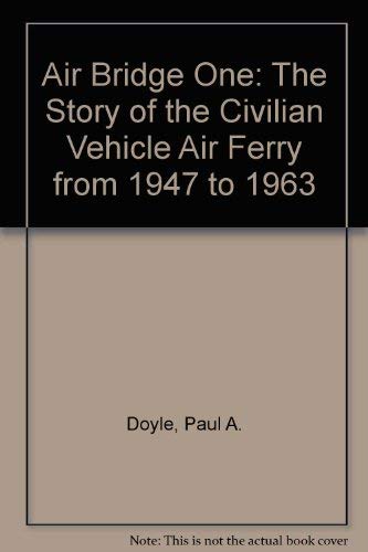 Air Bridge One: The Story of the Civilian Vehicle Air Ferry from 1947 to 1963 (9780952562429) by Paul A. Doyle