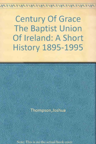 Century of Grace, the Baptist Union of Ireland; A Short History, 1895-1995