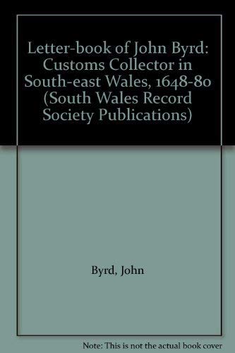 The Letter-Book of John Byrd. Customs Collector in South-East Wales, 1648-80. No 14 in the Series...