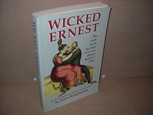 Imagen de archivo de Wicked Ernest: The Truth about the Man Who Was Almost Britain's King: An Extraordinary Royal Life Revealed a la venta por ThriftBooks-Atlanta
