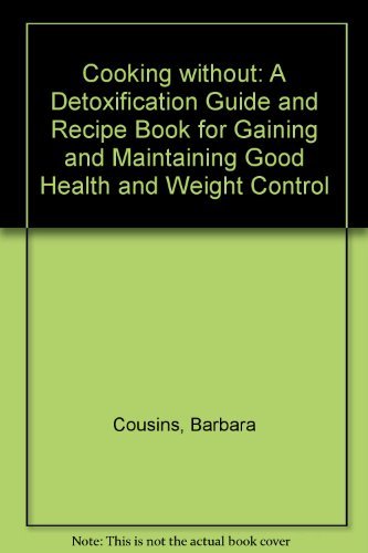 Beispielbild fr Cooking without: A Detoxification Guide and Recipe Book for Gaining and Maintaining Good Health and Weight Control zum Verkauf von WorldofBooks