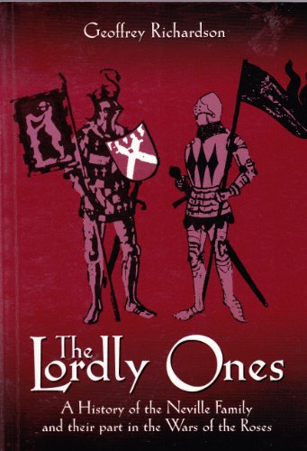 The Lordly Ones: A History of the Neville Family and Their Part in the Wars of the Roses