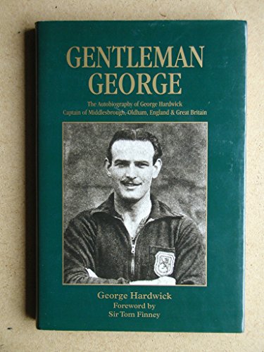 Gentleman George: The Autobiography of George Hardwick, Captain of Middlesborough, Oldham, England & Great Britain (9780952862222) by George Hardwick