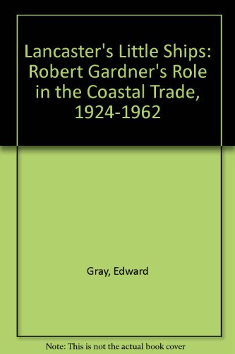 Lancaster's little ships: Robert Gardner's role in the coastal trade, 1924-1962 (9780952964308) by Edward Gray