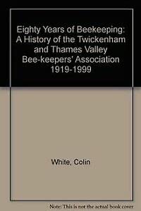 Eighty Years of Beekeeping: A History of the Twickenham and Thames Valley Bee-keepers' Association 1919-1999 (9780953024513) by Colin White