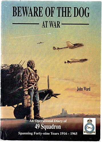 9780953225200: Beware of the Dog at War: Operational Diary of 49 Squadron Spanning Forty Nine Years, 1916-1965