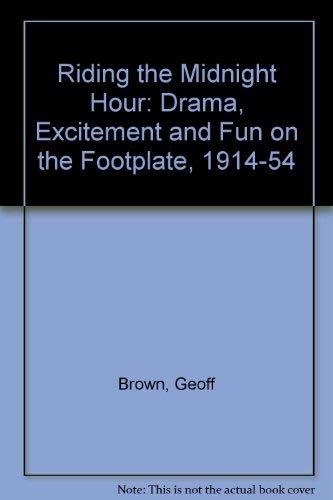 Riding the Midnight Hour: Drama, Excitement and Fun on the Footplate, 1914-54 (9780953250608) by Geoff Brown