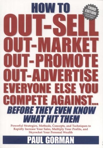 How to Out-sell, Out-market, Out-promote, Out-advertise Everyone Else You Compete Against ... Before They Know What Hit Them (9780953266609) by Gorman, Paul