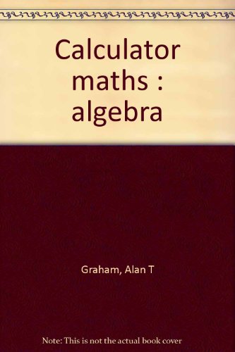 Calculator maths: algebra (9780953313778) by Alan T. Graham