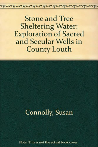 Imagen de archivo de Stone and Tree Sheltering Water: Exploration of Sacred and Secular Wells in County Louth a la venta por WorldofBooks