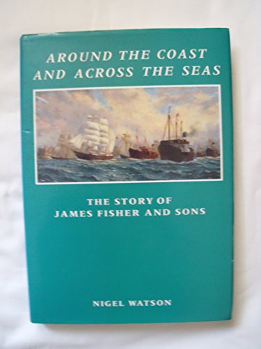 Around the Coast and Across the Seas: The Story of James Fisher and Sons