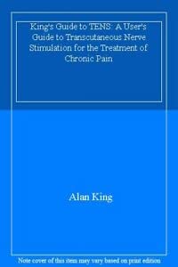 King's Guide to TENS: A User's Guide to Transcutaneous Nerve Stimulation for the Treatment of Chronic Pain (9780953562343) by Alan King