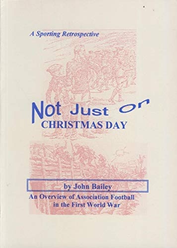 Not Just on Christmas Day: An Overview of Football During the First World War (9780953584901) by John Bailey