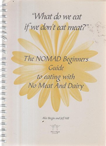 What Do We Eat If We Don't Eat Meat?: The NOMAD Beginners Guide to Eating with No Meat and Dairy (9780953646326) by Alice Bergin