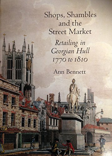 Stock image for Shops, Shambles and the Street Market: Retailing in Georgian Hull 1770-1810 for sale by Reuseabook