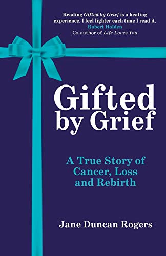 Imagen de archivo de Gifted By Grief: A True Story of Cancer, Loss and Rebirth a la venta por WorldofBooks
