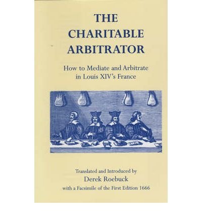 Beispielbild fr Charitable Arbitrator: How to Mediate & Arbitrate in Louis XIV's France. zum Verkauf von Powell's Bookstores Chicago, ABAA