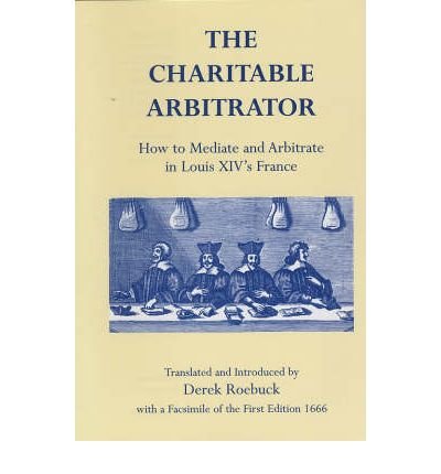 The Charitable Arbitrator: How to Mediate and Arbitrate in Louis XIV's France