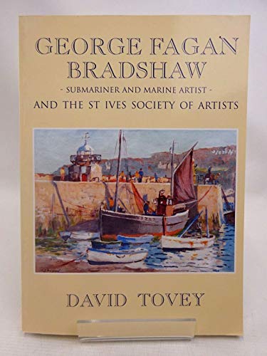 Lieutenant-Commander George Fagan Bradshaw R.N., D.S.O., S.M.A., (1887-1960) - Submariner and Marine Artist: And the St.Ives Society of Artists (9780953836307) by Tovey, David