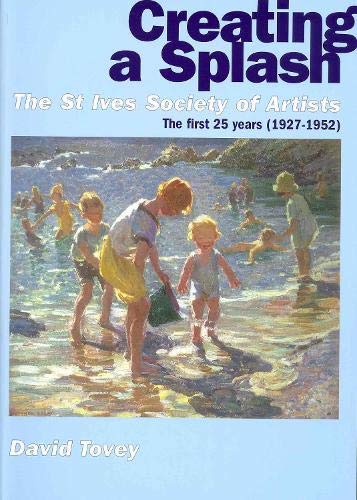 Creating a splash: the St Ives Society of Artists - the first 25 years (1927-1952) (9780953836345) by TOVEY, David
