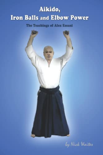 9780953884841: Aikido, Iron Balls and Elbow Power: The Teachings of Alex Essani