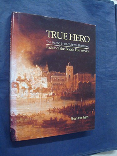 Stock image for True Hero: The Life and Times of James Braidwood, Father of the British Fire Service for sale by WorldofBooks
