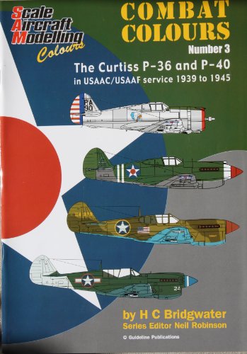 Scale Aircraft Modeling Colours: Combat Colours Number 3 The Curtiss P 36 and P 40 in USAAC/USAAF...