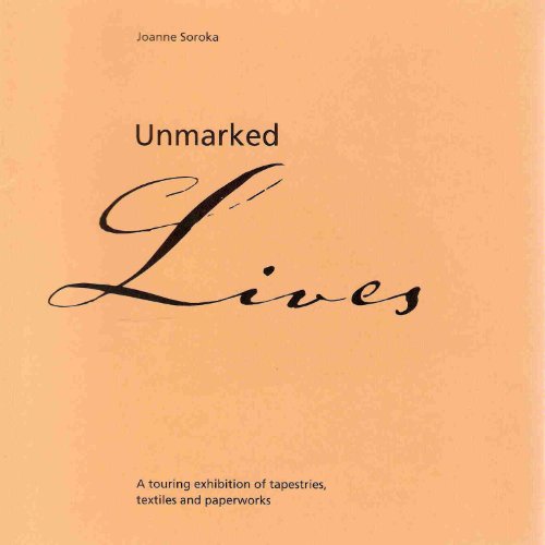Unmarked Lives: A Touring Exhibition of Tapestries, Textiles and Paperworks (9780953906604) by Joanne Soroka