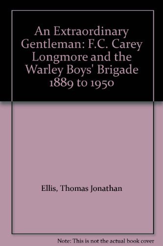 An Extraordinary Gentleman: F.C. Carey Longmore and the Warley Boys' Brigade 1889 to 1950