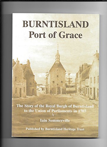 Stock image for Burntisland, Port of Grace: The Story of the Royal Burgh of Burntisland to the Union of Parliaments in 1707 for sale by AwesomeBooks