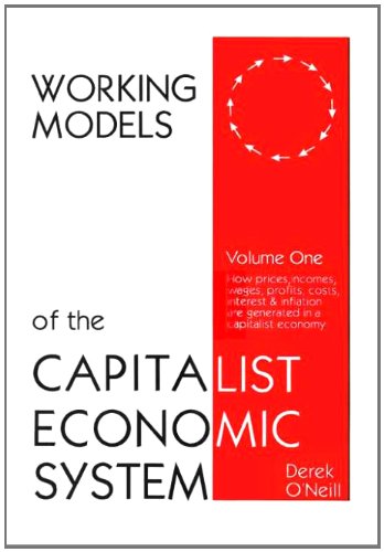 Working Models of the Capitalist Economic System: How Prices, Incomes, Wages, Profits, Costs, Interest & Inflation Are Generated in a Capitalist Economy (Vol 1) (9780953991112) by Derek O'Neill