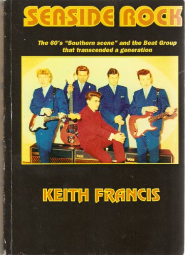 Seaside Rock: The 60s Southern Scene and the Beat Group That Transcended a Generation (9780953991709) by Keith C. Francis