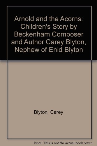 Arnold and the Acorns: Children's Story by Beckenham Composer and Author Carey Blyton, Nephew of Enid Blyton (9780954020255) by Blyton, Carey