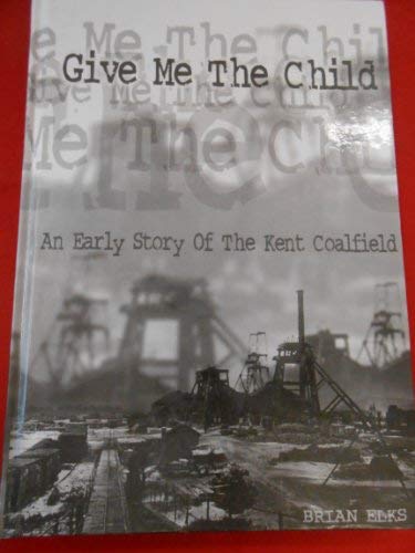 Imagen de archivo de Give Me the Child: An Early Story of the Kent Coalfield a la venta por Gwisgo Bookworm