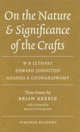 Imagen de archivo de On the Nature & Significance of the Crafts: W.R. Lethaby, Edward Johnston, Ananda K. Coomaraswamy: Three Essays by Brian Keeble with a Foreword by Keith Critchlow: 22 (Temenos Academy Papers) a la venta por Goldstone Books