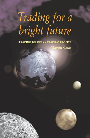 Trading for a Bright Future: Trading Beliefs for Trading Profits (9780954048303) by Martin Cole