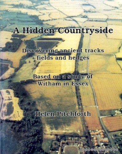 A HIDDEN COUNTRYSIDE - DISCOVERING ANCIENT TRACKS FIELDS AND HEDGES BASED ON A STUDY OF WITHAM IN...
