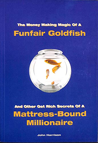 Stock image for The Money Making Magic of a Funfair Goldfish and Other Get Rich Secrets of a Matress-bound Millionaire Harrison, John for sale by Re-Read Ltd