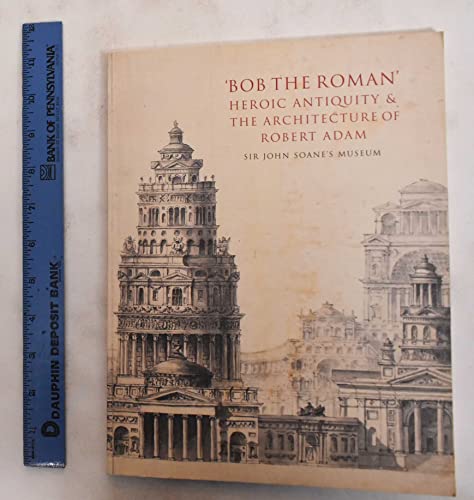 9780954228439: 'Bob the Roman.' Heroic Antiquity & the Architecture of Robert Adam