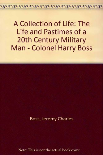 Stock image for A Collection of Life: The Life and Pastimes of a 20th Century Military Man - Colonel Harry Boss for sale by Goldstone Books