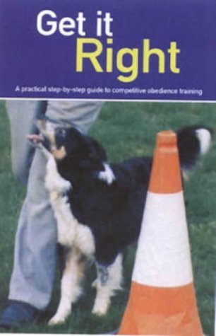 9780954255565: Get it Right: A Practical Step-by-Step Guide to Competitive Obedience Training