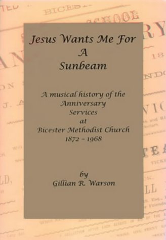 Jesus Wants Me for a Sunbeam at Bicester Methodist Church 1872-1968: A Musical History of the Ann...